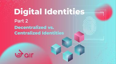 Digital Identities Part 2: Decentralized vs. Centralized Identities